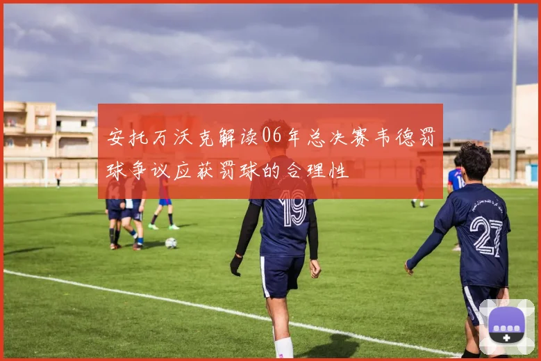 安托万沃克解读06年总决赛韦德罚球争议应获罚球的合理性