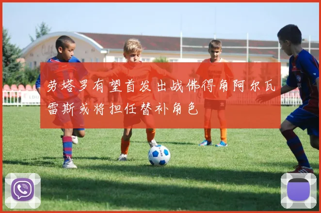 劳塔罗有望首发出战佛得角阿尔瓦雷斯或将担任替补角色