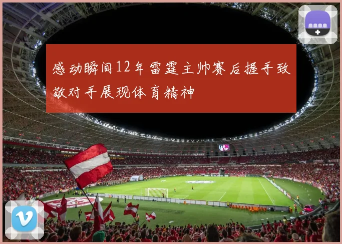 感动瞬间12年雷霆主帅赛后握手致敬对手展现体育精神