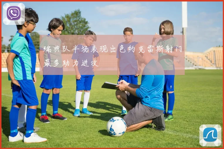 瑞典队半场表现出色约克雷斯射门最多助力进攻