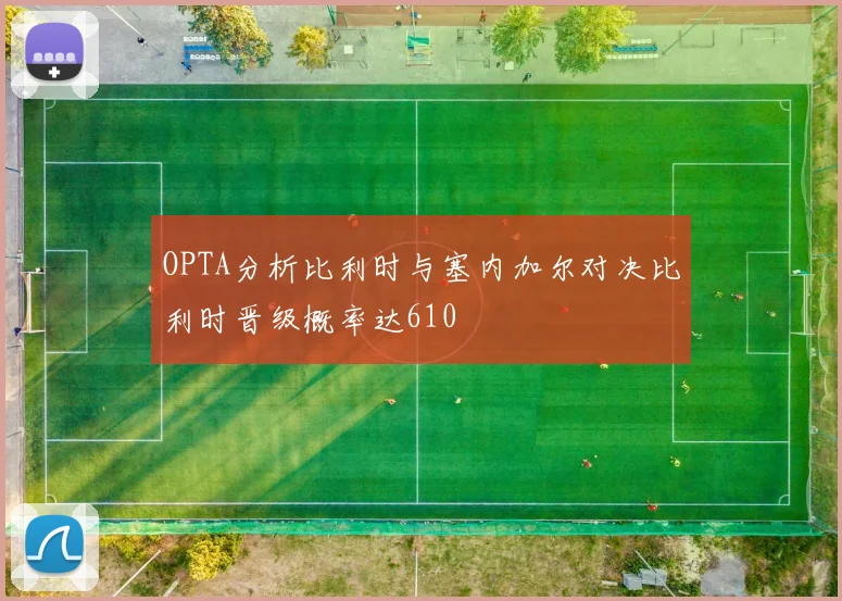 OPTA分析比利时与塞内加尔对决比利时晋级概率达610
