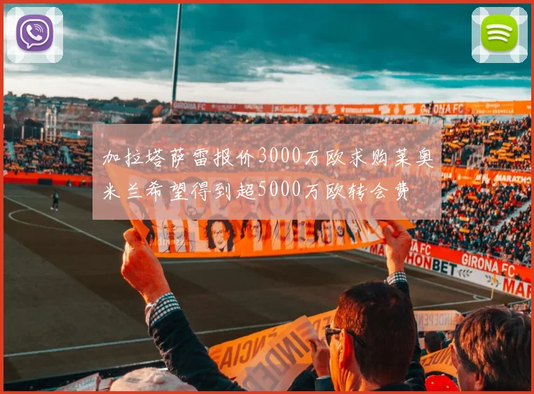 加拉塔萨雷报价3000万欧求购莱奥米兰希望得到超5000万欧转会费