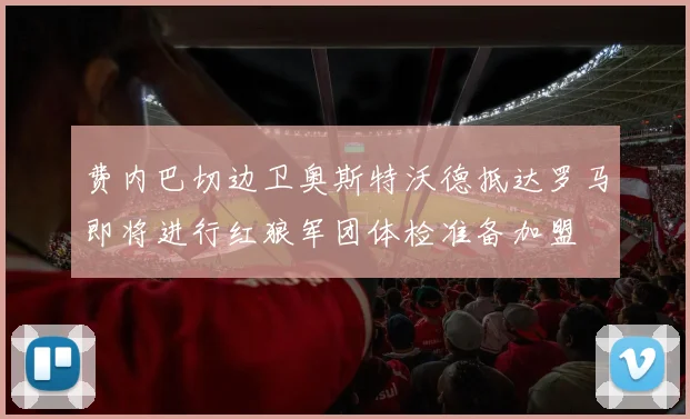 费内巴切边卫奥斯特沃德抵达罗马即将进行红狼军团体检准备加盟